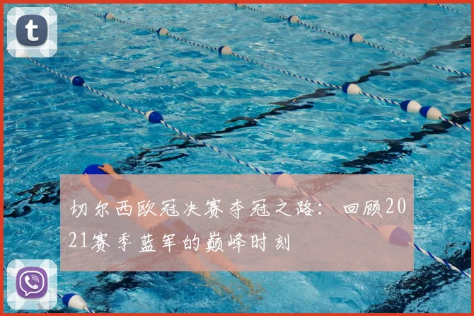 切尔西欧冠决赛夺冠之路:回顾2021赛季蓝军的巅峰时刻