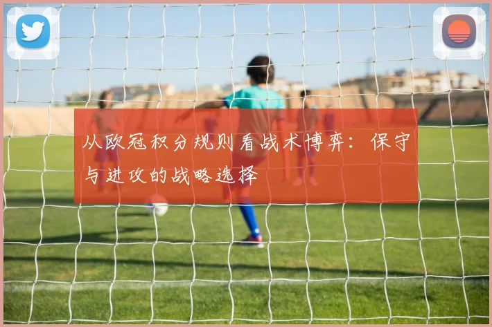 从欧冠积分规则看战术博弈:保守与进攻的战略选择