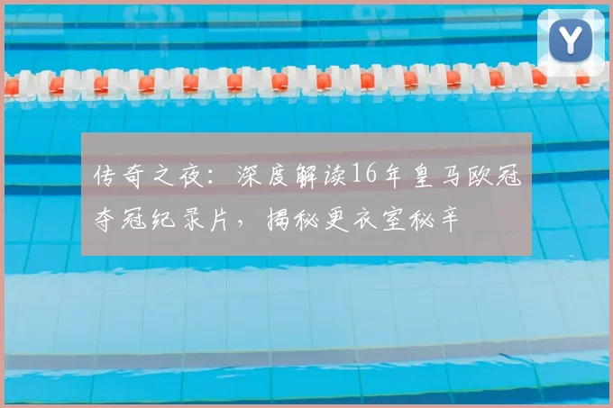 传奇之夜:深度解读16年皇马欧冠夺冠纪录片,揭秘更衣室秘辛